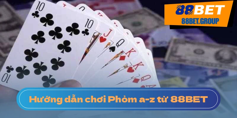 Hướng Dẫn Chơi Phỏm 88BET Dành Cho Người Mới Bắt Đầu Cách chơi phỏm bịp ít ai biết